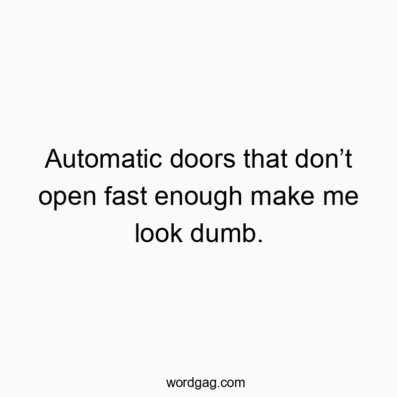 Funny enough quotes - Automatic doors that don’t open fast enough make me look dumb.