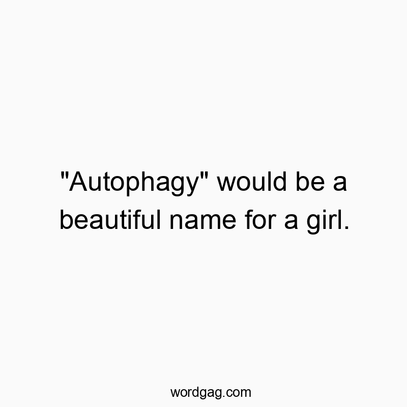 “Autophagy” would be a beautiful name for a girl.