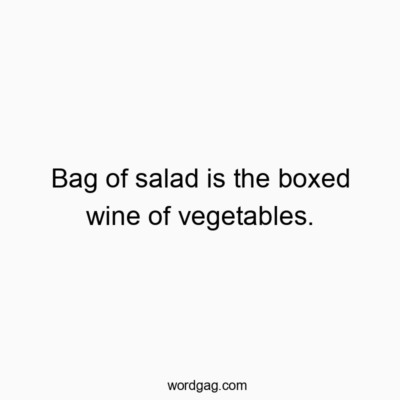 Bag of salad is the boxed wine of vegetables.