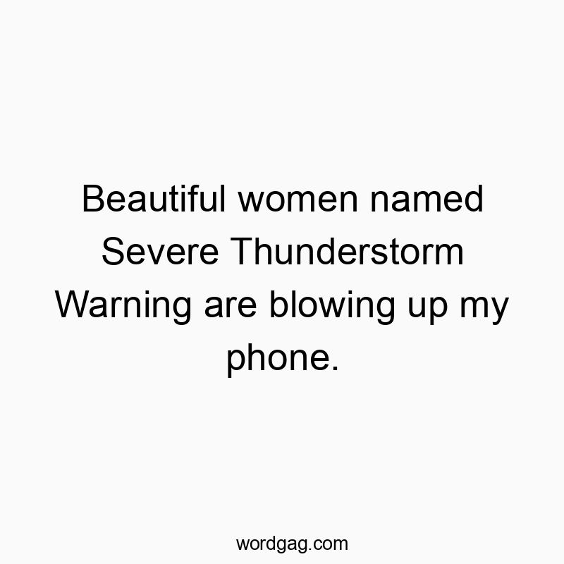 Funny woman quotes - Beautiful women named Severe Thunderstorm Warning are blowing up my phone.