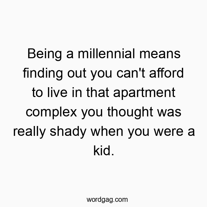 Being a millennial means finding out you can’t afford to live in that apartment complex you thought was really shady when you were a kid.