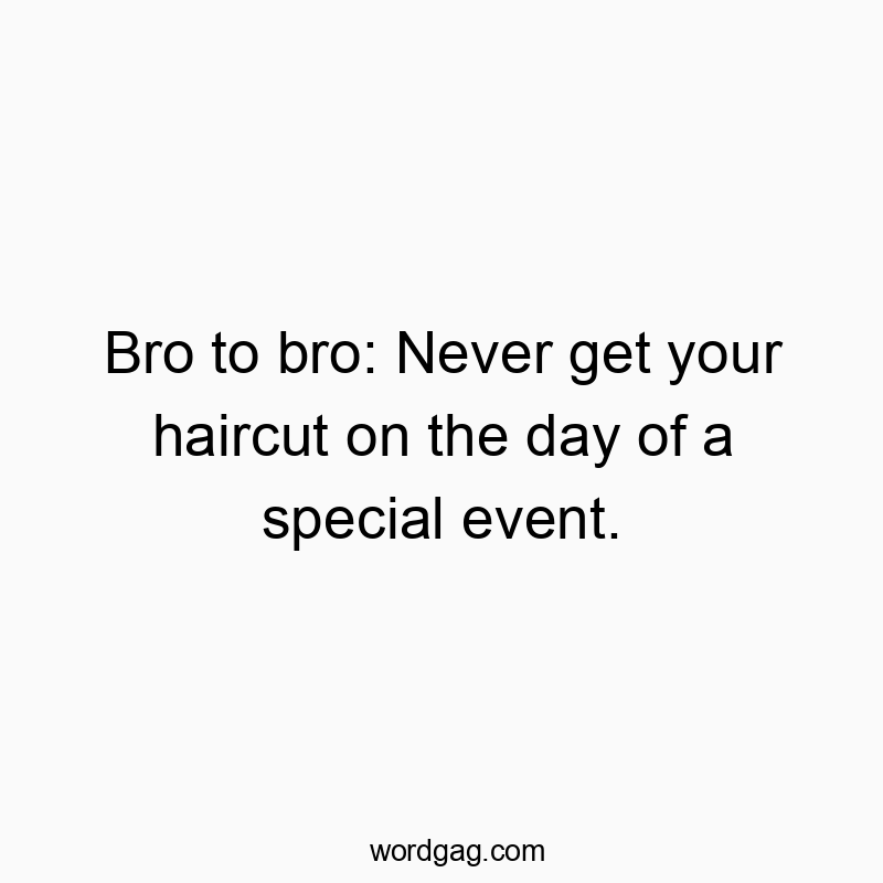 Bro to bro: Never get your haircut on the day of a special event.