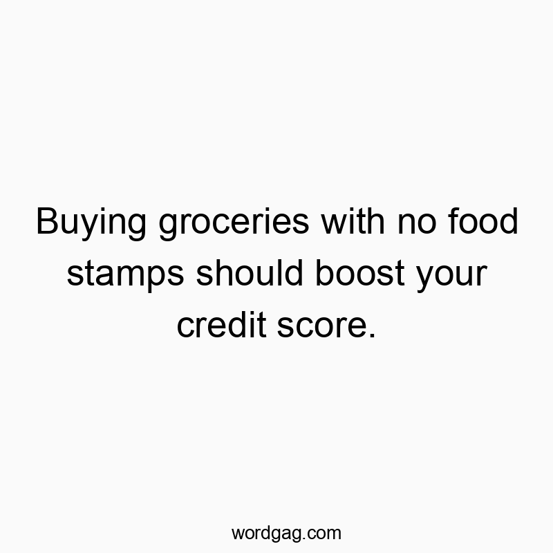 Funny credit score quotes - Buying groceries with no food stamps should boost your credit score.