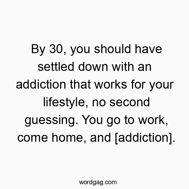 Funny 30 quotes - By 30, you should have settled down with an addiction that works for your lifestyle, no second guessing. You go to work, come home, and [addiction].