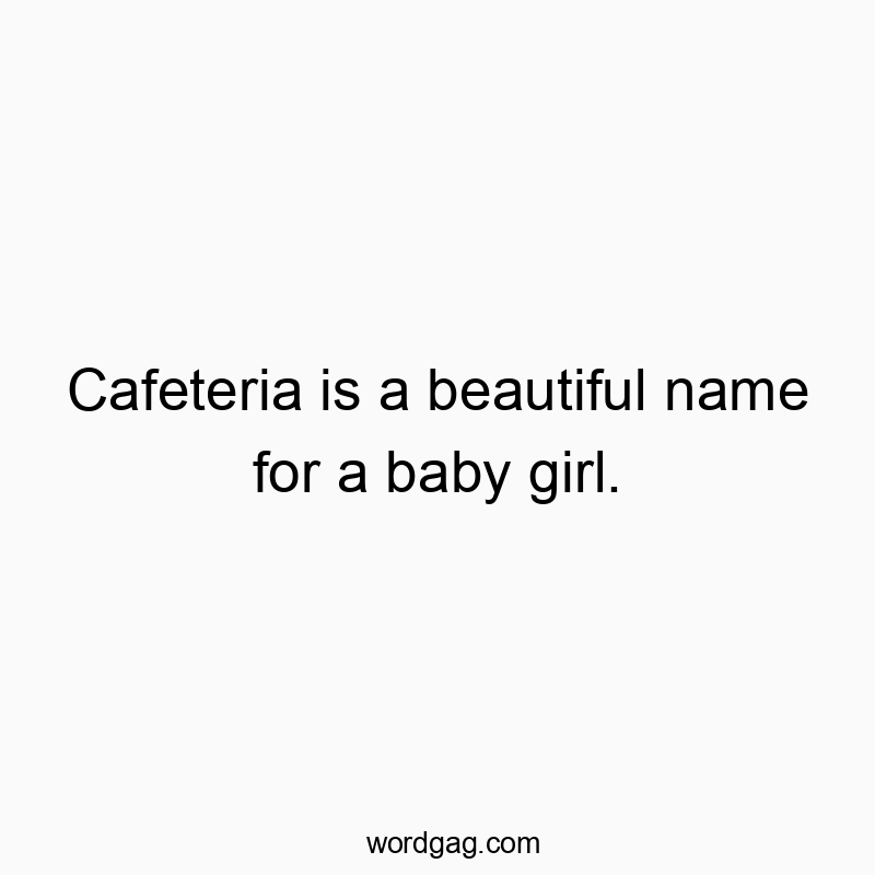 Cafeteria is a beautiful name for a baby girl.