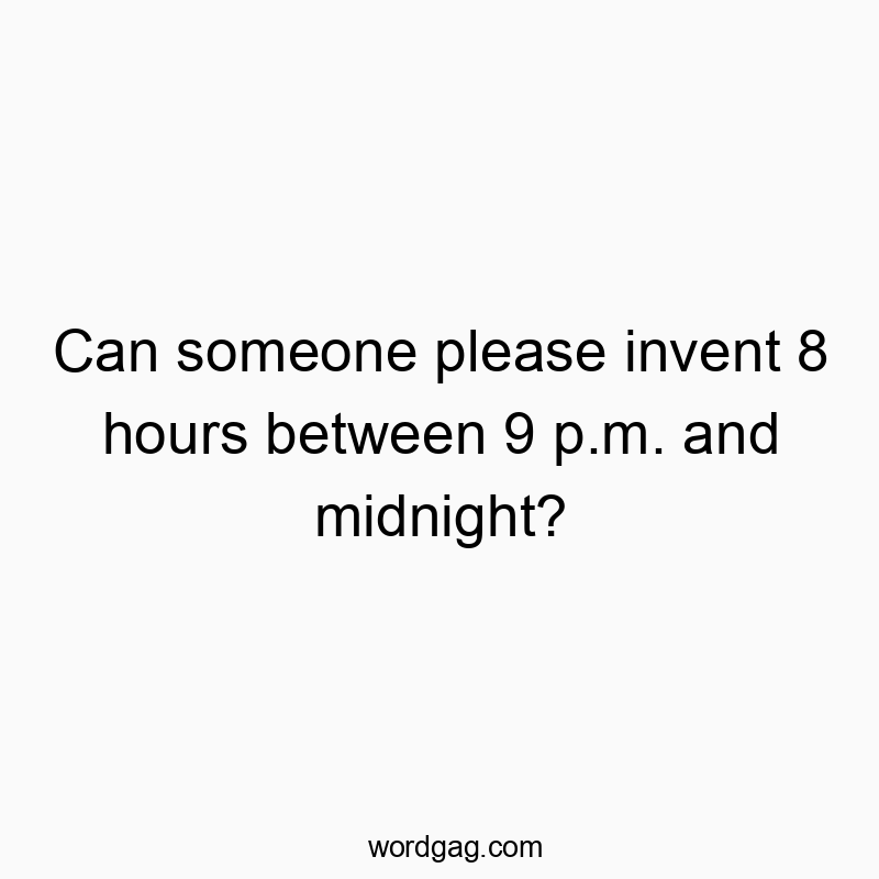 Can someone please invent 8 hours between 9 p.m. and midnight?