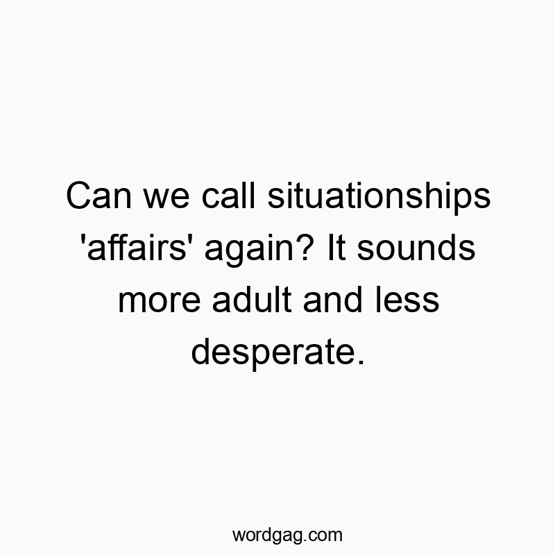 Can we call situationships ‘affairs’ again? It sounds more adult and less desperate.