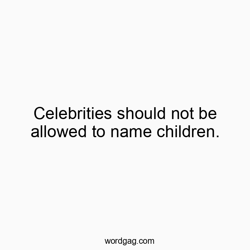 Celebrities should not be allowed to name children.