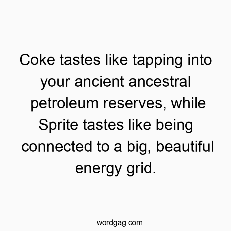 Coke tastes like tapping into your ancient ancestral petroleum reserves, while Sprite tastes like being connected to a big, beautiful energy grid.