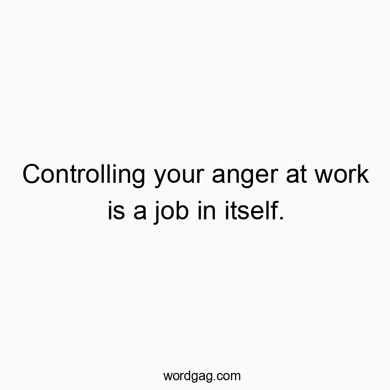Controlling your anger at work is a job in itself.