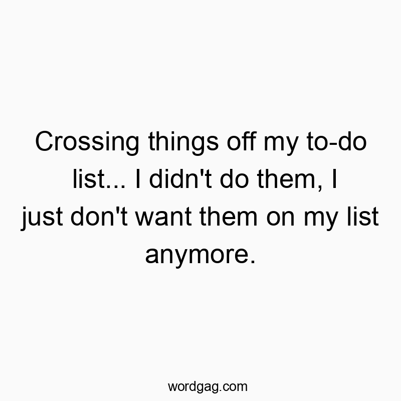 Crossing things off my to-do list… I didn’t do them, I just don’t want them on my list anymore.