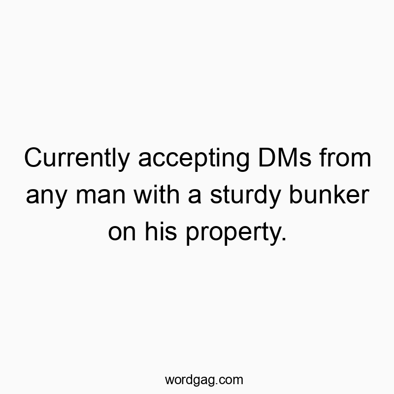 Currently accepting DMs from any man with a sturdy bunker on his property.
