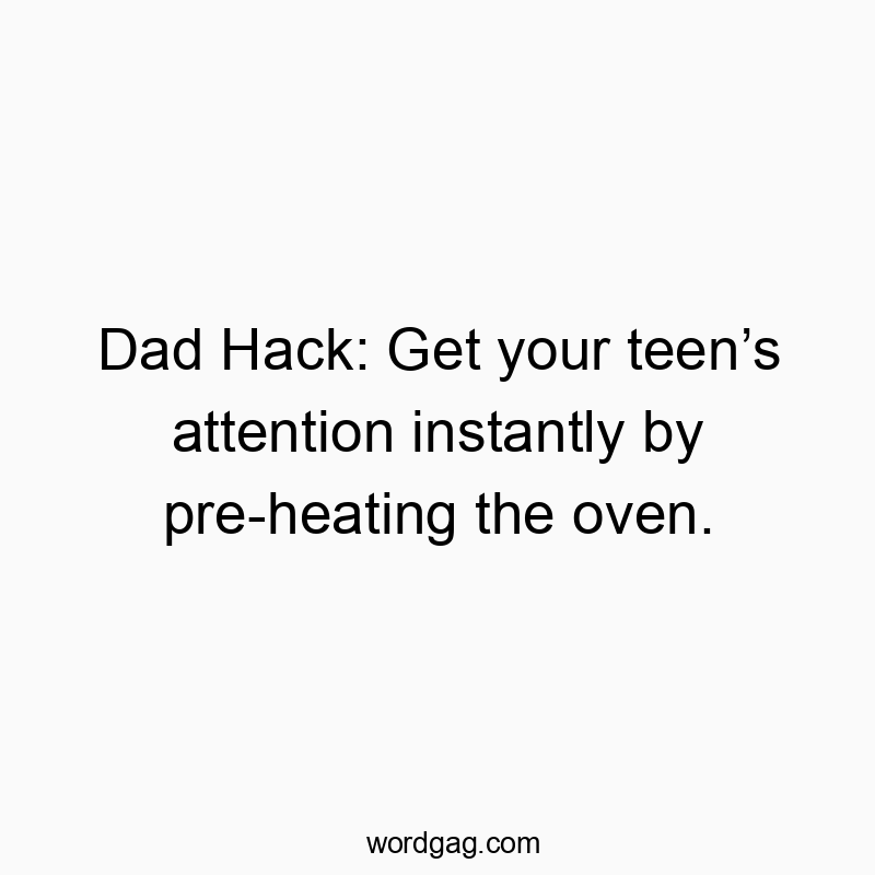 Funny attention quotes - Dad Hack: Get your teen’s attention instantly by pre-heating the oven.