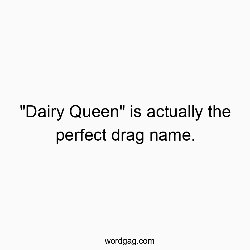 “Dairy Queen” is actually the perfect drag name.