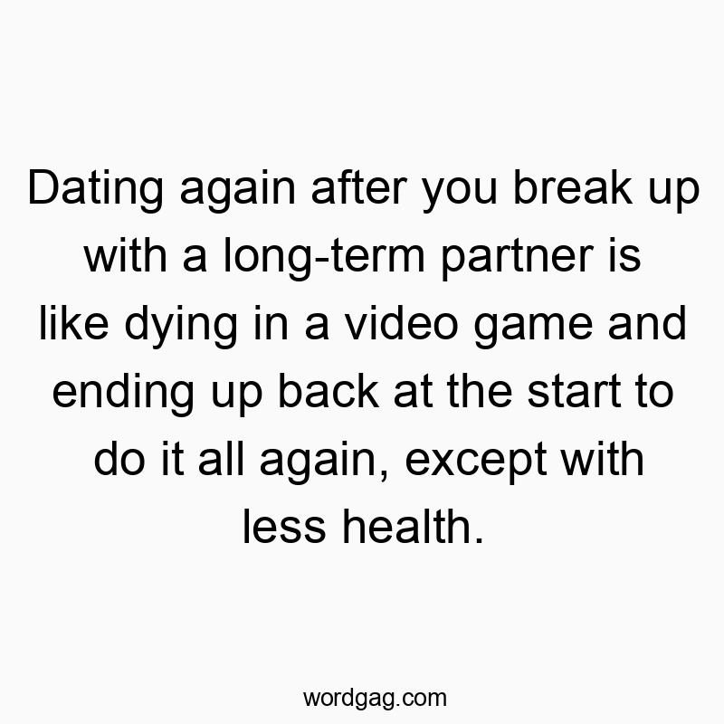 Funny struggle quotes - Dating again after you break up with a long-term partner is like dying in a video game and ending up back at the start to do it all again, except with less health.