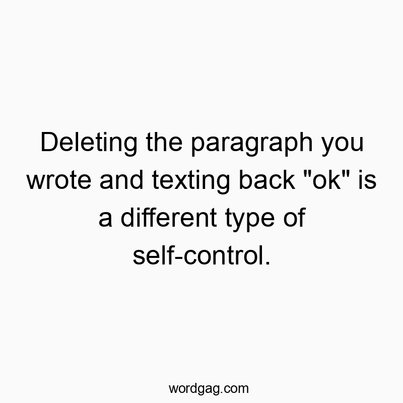 Deleting the paragraph you wrote and texting back “ok” is a different type of self-control.