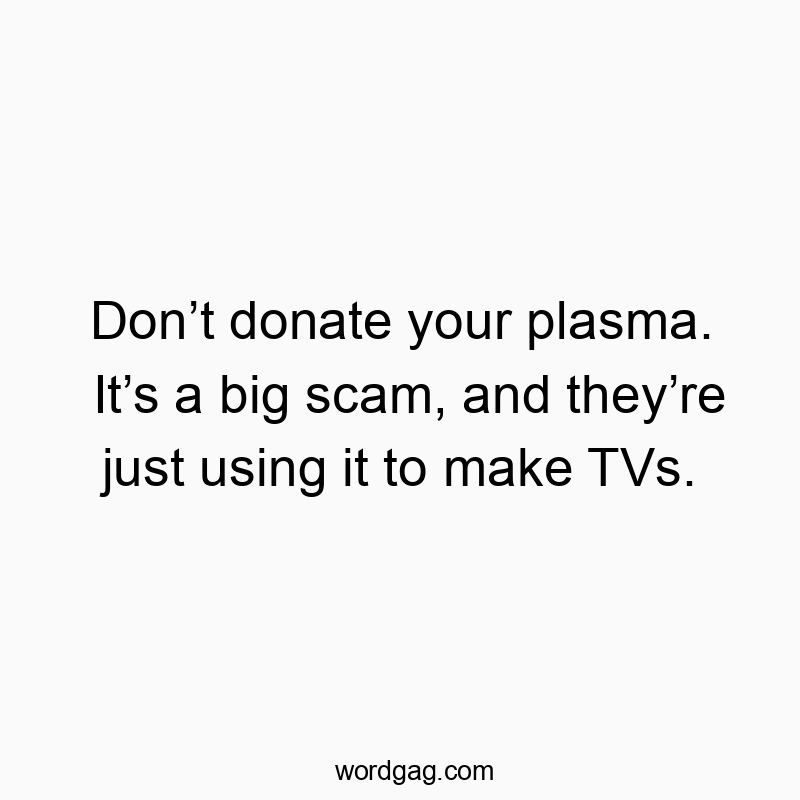 Funny just quotes - Don’t donate your plasma. It’s a big scam, and they’re just using it to make TVs.