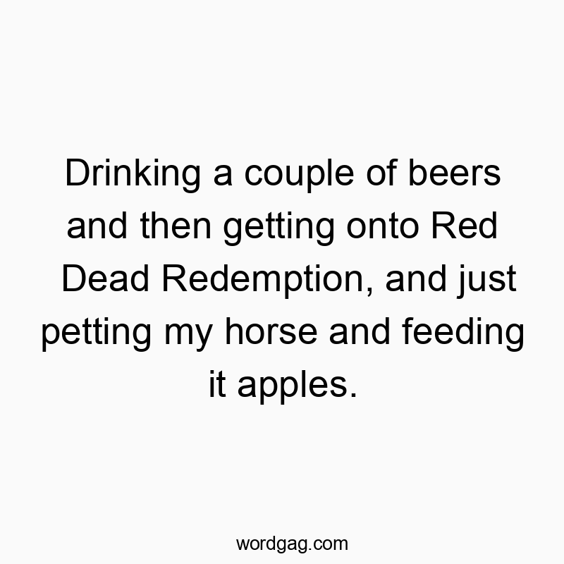 Playful quote about relaxing with beers, riding and pampering a horse in a video game scene.
