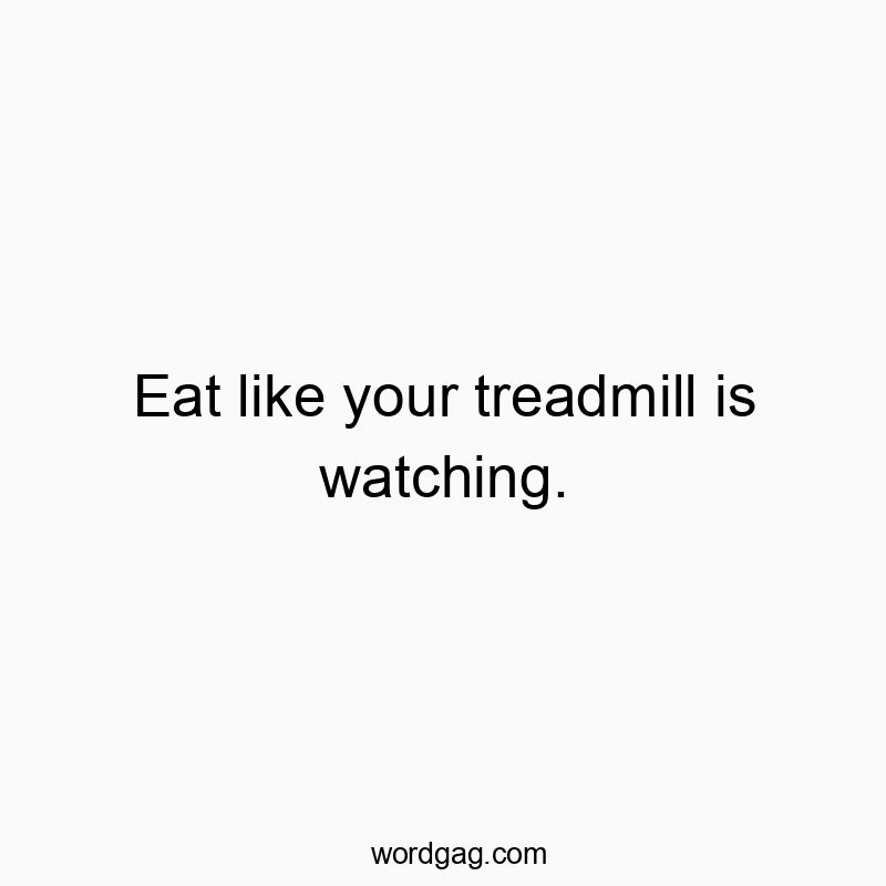 Eat like your treadmill is watching.