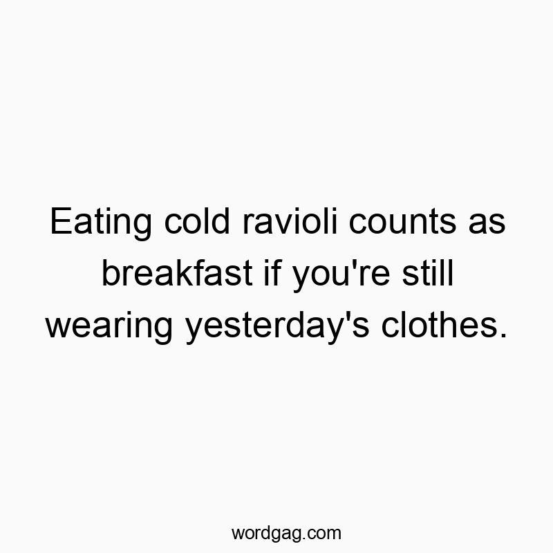 Funny eating quotes - Eating cold ravioli counts as breakfast if you’re still wearing yesterday’s clothes.