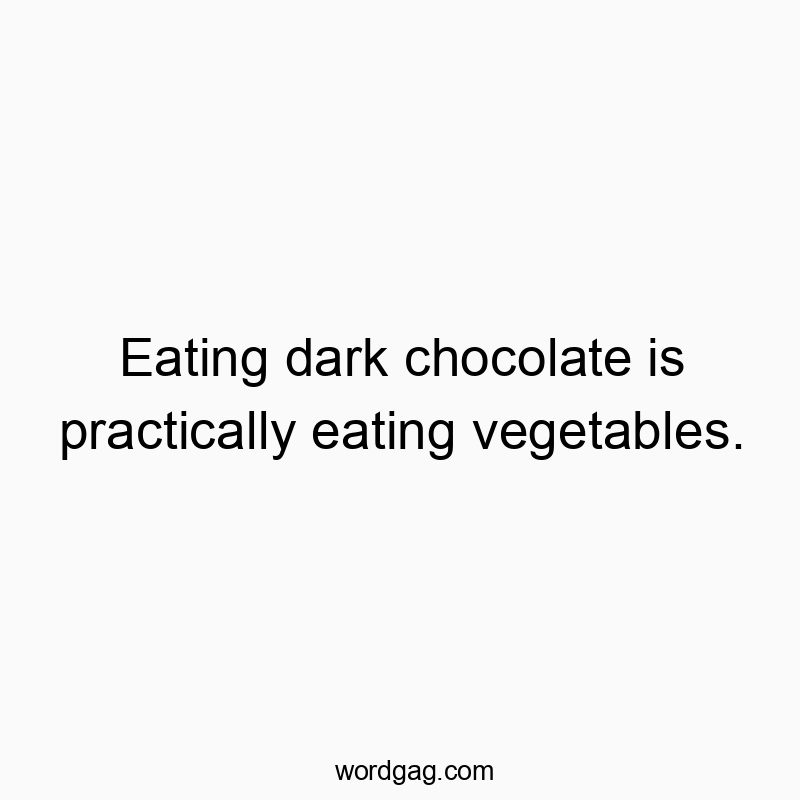 Eating dark chocolate is practically eating vegetables.