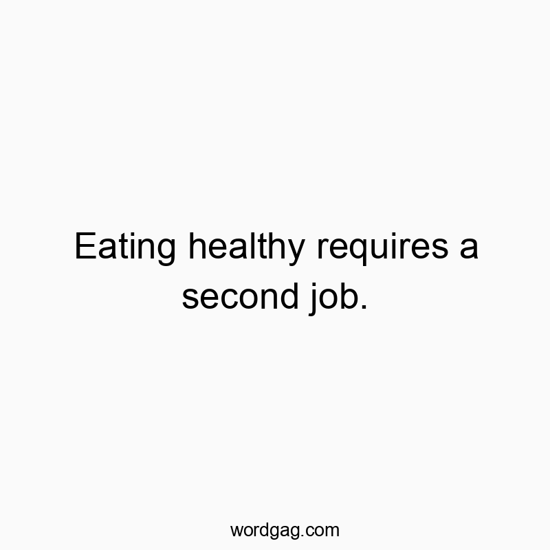 Eating healthy requires a second job.