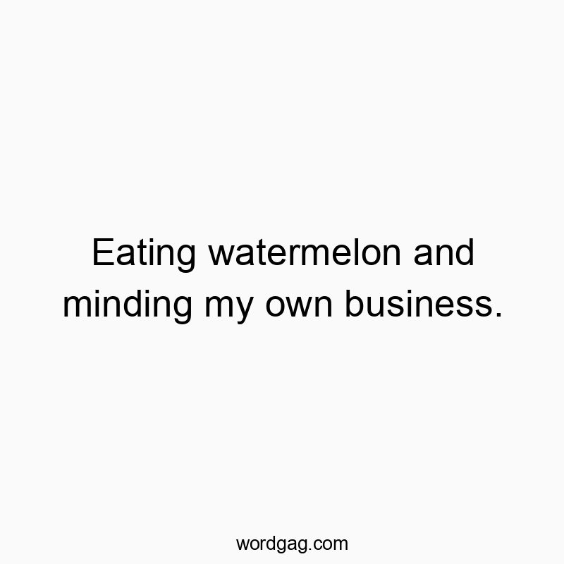 Funny fruit quotes - Eating watermelon and minding my own business.