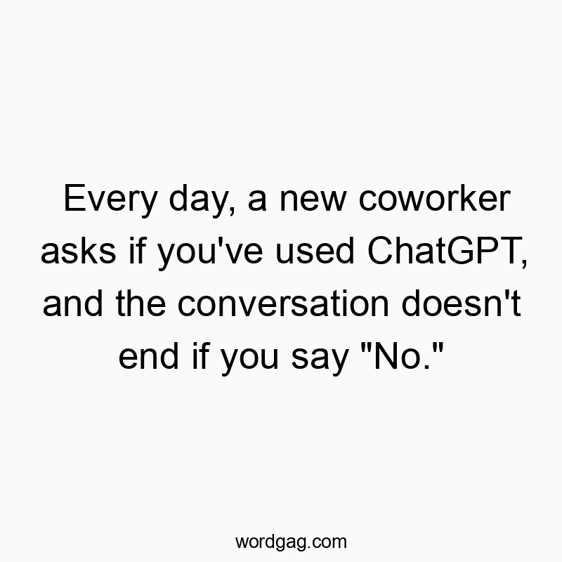 Funny daily life quotes - Every day, a new coworker asks if you’ve used ChatGPT, and the conversation doesn’t end if you say “No.”