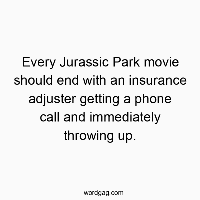 Every Jurassic Park movie should end with an insurance adjuster getting a phone call and immediately throwing up.