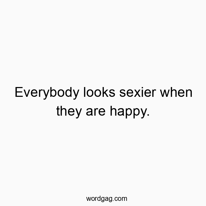 Funny confidence quotes - Everybody looks sexier when they are happy.