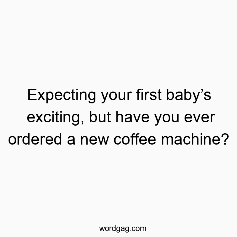 Expecting your first baby’s exciting, but have you ever ordered a new coffee machine?
