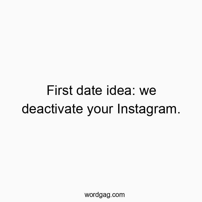 First date idea: we deactivate your Instagram.