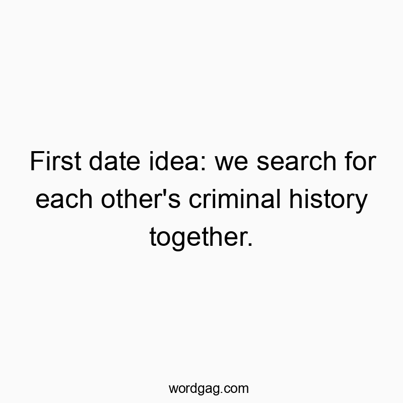 First date idea: we search for each other’s criminal history together.