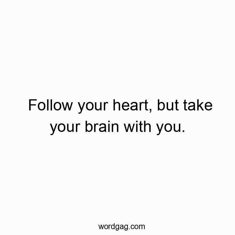 Follow your heart, but take your brain with you.