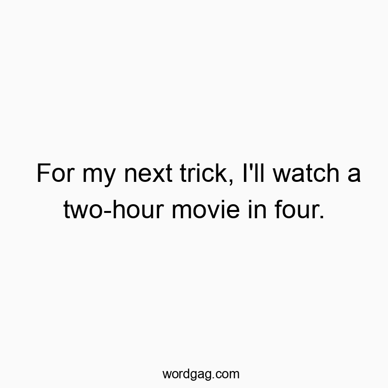 For my next trick, I’ll watch a two-hour movie in four.