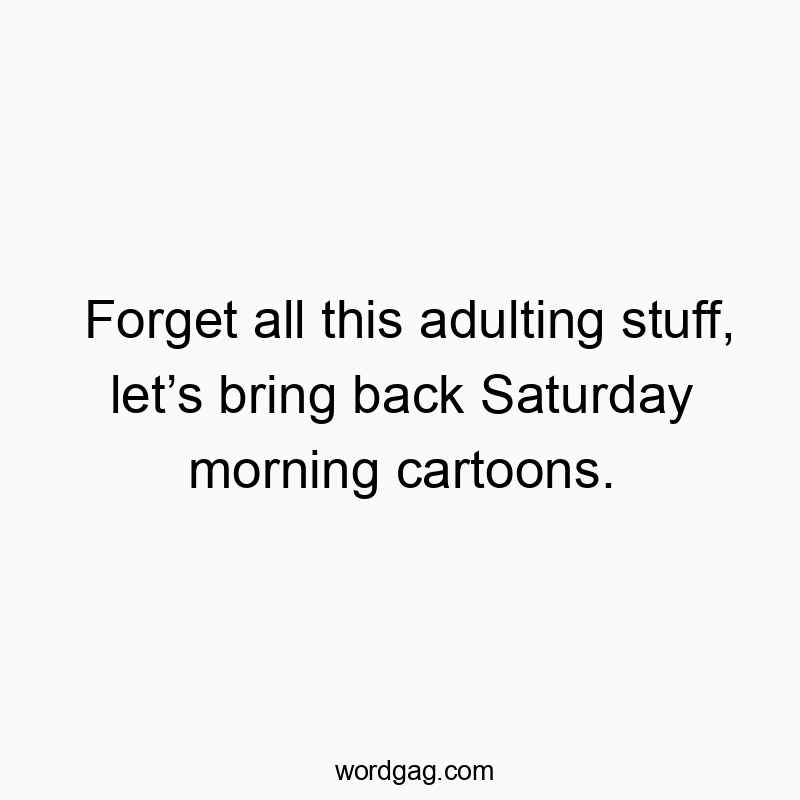 Forget all this adulting stuff, let’s bring back Saturday morning cartoons.
