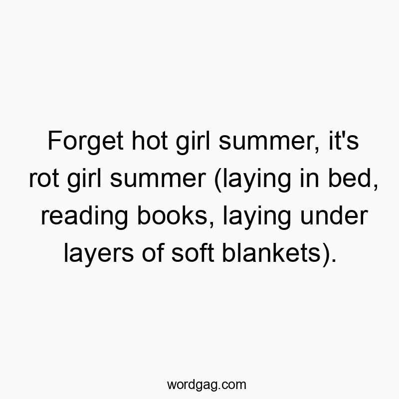 Funny self quotes - Forget hot girl summer, it’s rot girl summer (laying in bed, reading books, laying under layers of soft blankets).