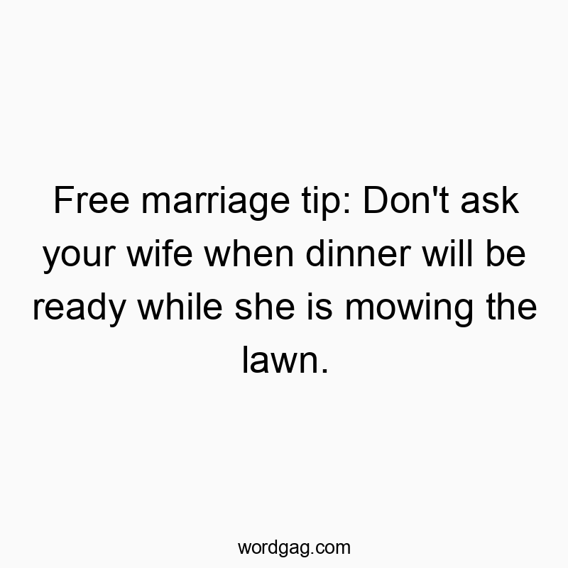 Free marriage tip: Don’t ask your wife when dinner will be ready while she is mowing the lawn.
