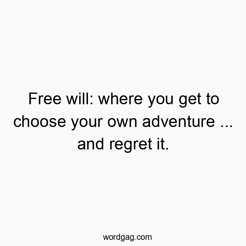 Free will: where you get to choose your own adventure … and regret it.