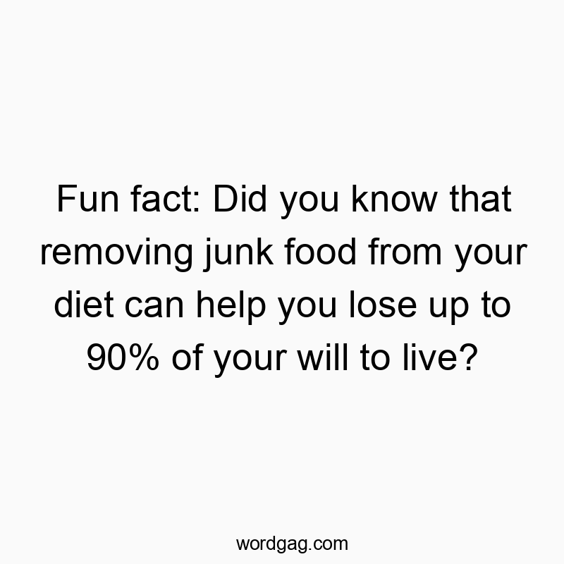 Funny help quotes - Fun fact: Did you know that removing junk food from your diet can help you lose up to 90% of your will to live?