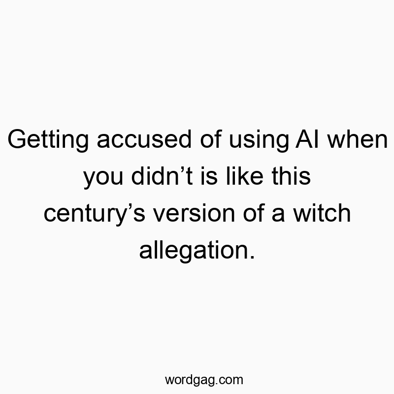 Getting accused of using AI when you didnโt is like this centuryโs version of a witch allegation.