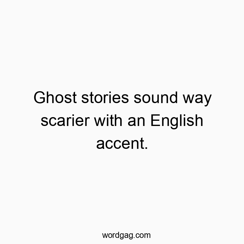 Ghost stories sound way scarier with an English accent.
