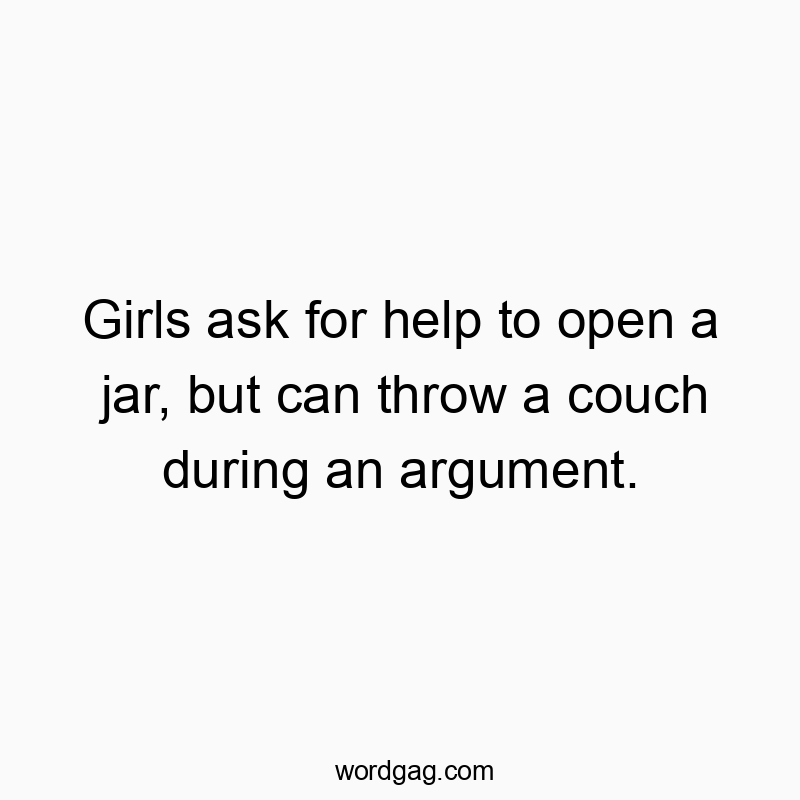 Girls ask for help to open a jar, but can throw a couch during an argument.