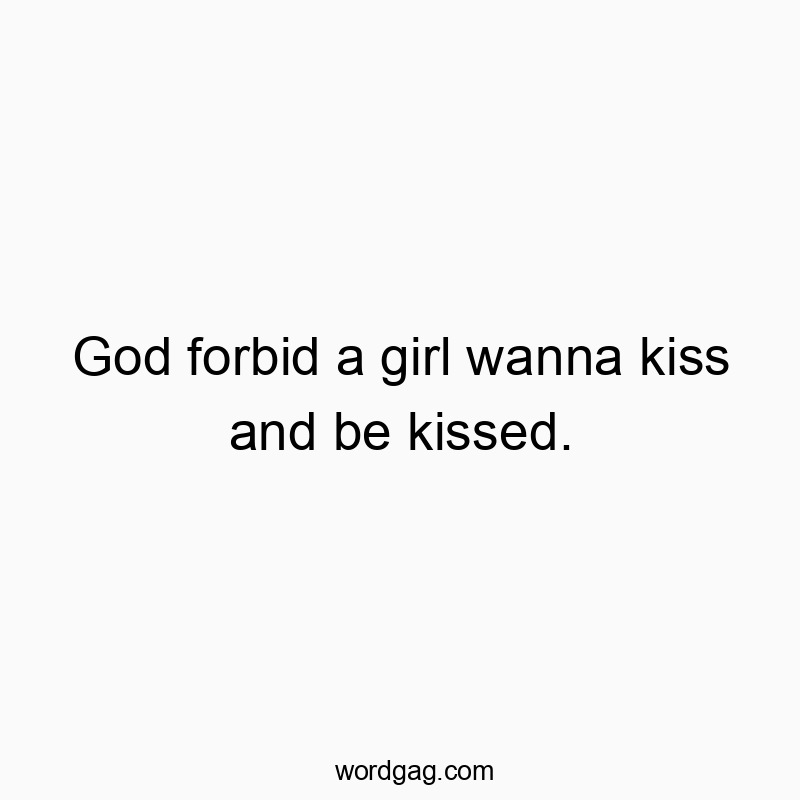Funny God quotes - God forbid a girl wanna kiss and be kissed.