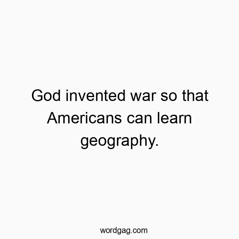 Funny God quotes - God invented war so that Americans can learn geography.