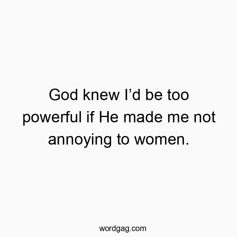 Funny woman quotes - God knew I’d be too powerful if He made me not annoying to women.