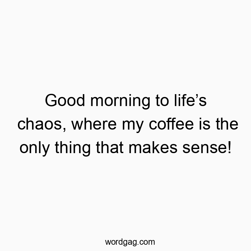 Good morning to lifeโs chaos, where my coffee is the only thing that makes sense!