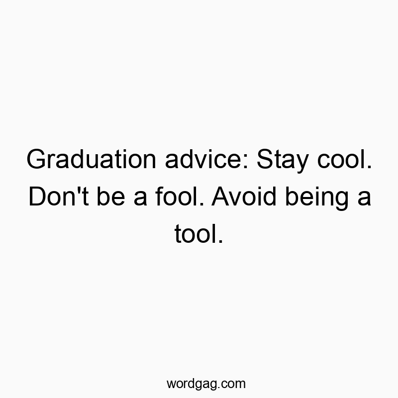 Funny slang quotes - Graduation advice: Stay cool. Don’t be a fool. Avoid being a tool.