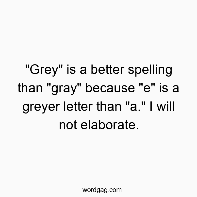 “Grey” is a better spelling than “gray” because “e” is a greyer letter than “a.” I will not elaborate.