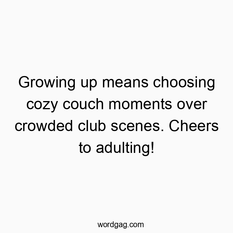 Growing up means choosing cozy couch moments over crowded club scenes. Cheers to adulting!